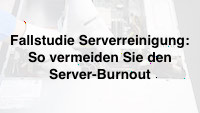 Fallstudie Serverreinigung: So vermeiden Sie den Server-Burnout
